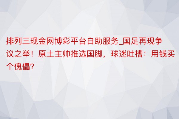 排列三现金网博彩平台自助服务_国足再现争议之举！原土主帅推选国脚，球迷吐槽：用钱买个傀儡？