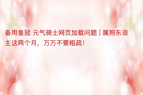 备用皇冠 元气骑士网页加载问题 | 属狗东谈主这两个月，万万不要粗疏！