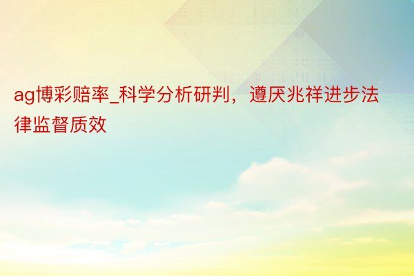 ag博彩赔率_科学分析研判，遵厌兆祥进步法律监督质效