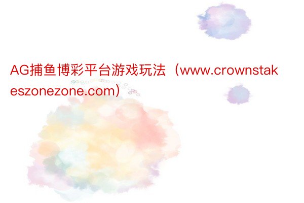 AG捕鱼博彩平台游戏玩法（www.crownstakeszonezone.com）