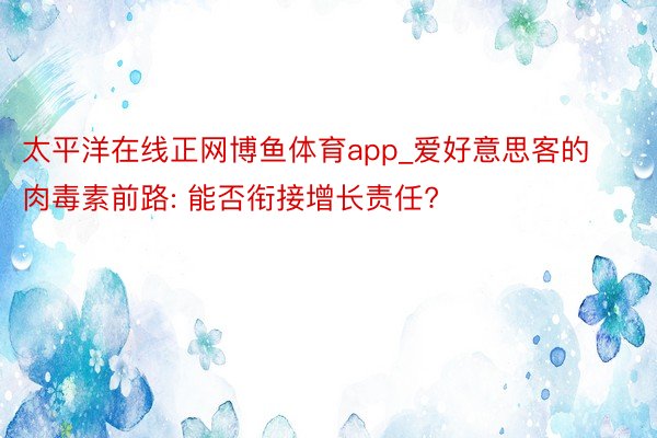 太平洋在线正网博鱼体育app_爱好意思客的肉毒素前路: 能否衔接增长责任?