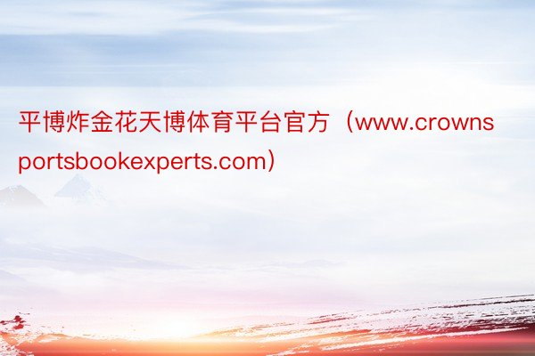 平博炸金花天博体育平台官方（www.crownsportsbookexperts.com）