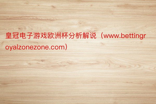 皇冠电子游戏欧洲杯分析解说（www.bettingroyalzonezone.com）