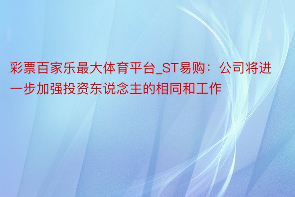 彩票百家乐最大体育平台_ST易购：公司将进一步加强投资东说念主的相同和工作