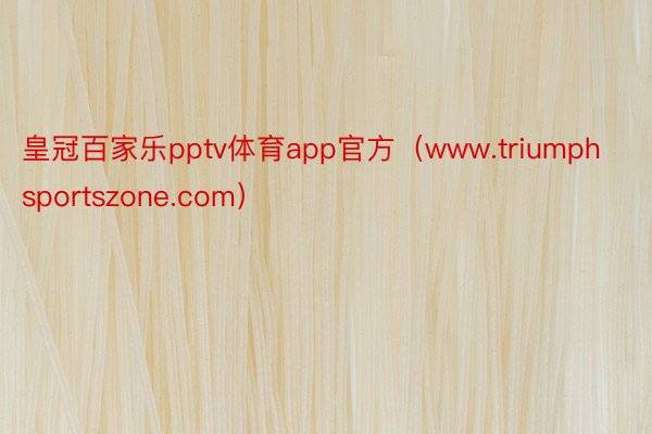 皇冠百家乐pptv体育app官方（www.triumphsportszone.com）