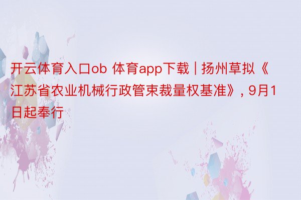 开云体育入口ob 体育app下载 | 扬州草拟《江苏省农业机械行政管束裁量权基准》， 9月1日起奉行