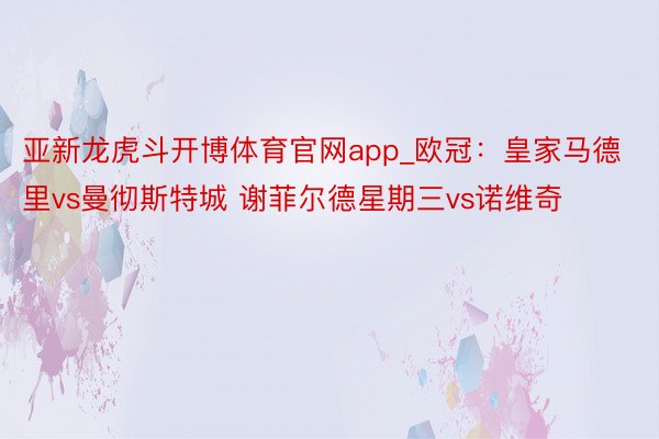 亚新龙虎斗开博体育官网app_欧冠：皇家马德里vs曼彻斯特城 谢菲尔德星期三vs诺维奇