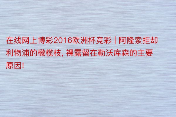 在线网上博彩2016欧洲杯竞彩 | 阿隆索拒却利物浦的橄榄枝, 裸露留在勒沃库森的主要原因!