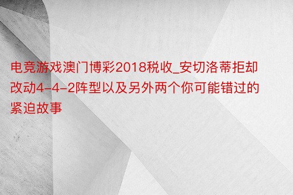 电竞游戏澳门博彩2018税收_安切洛蒂拒却改动4-4-2阵型以及另外两个你可能错过的紧迫故事