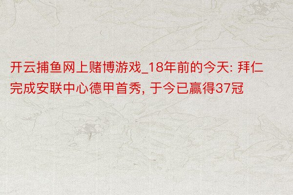 开云捕鱼网上赌博游戏_18年前的今天: 拜仁完成安联中心德甲首秀, 于今已赢得37冠