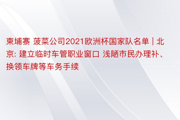 柬埔寨 菠菜公司2021欧洲杯国家队名单 | 北京: 建立临时车管职业窗口 浅陋市民办理补、换领车牌等车务手续