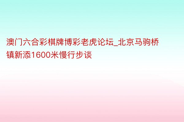 澳门六合彩棋牌博彩老虎论坛_北京马驹桥镇新添1600米慢行步谈