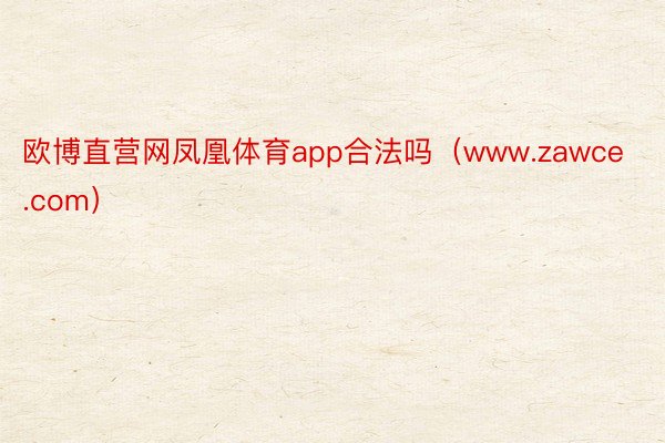 欧博直营网凤凰体育app合法吗（www.zawce.com）