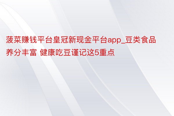 菠菜赚钱平台皇冠新现金平台app_豆类食品养分丰富 健康吃豆谨记这5重点