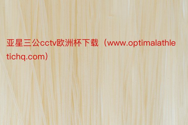 亚星三公cctv欧洲杯下载（www.optimalathletichq.com）