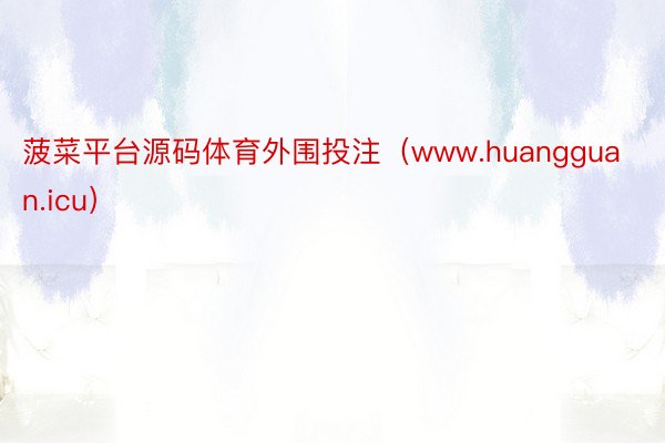 菠菜平台源码体育外围投注（www.huangguan.icu）