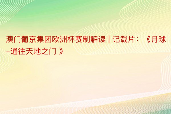 澳门葡京集团欧洲杯赛制解读 | 记载片：《月球-通往天地之门 》