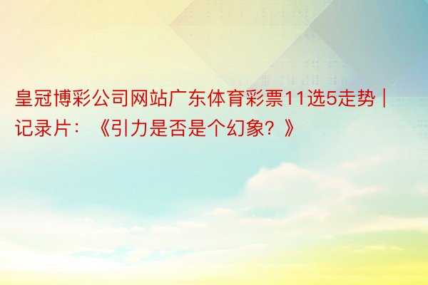 皇冠博彩公司网站广东体育彩票11选5走势 | 记录片：《引力是否是个幻象？》