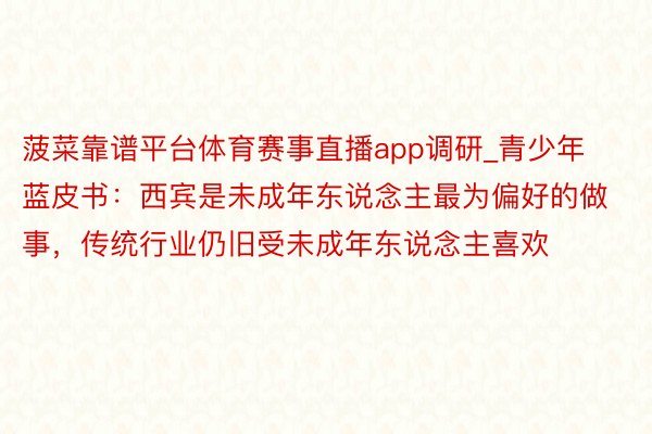 菠菜靠谱平台体育赛事直播app调研_青少年蓝皮书：西宾是未成年东说念主最为偏好的做事，传统行业仍旧受未成年东说念主喜欢