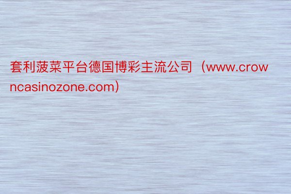 套利菠菜平台德国博彩主流公司（www.crowncasinozone.com）