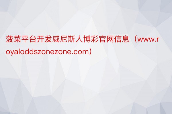 菠菜平台开发威尼斯人博彩官网信息（www.royaloddszonezone.com）