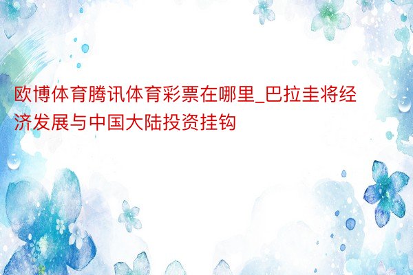 欧博体育腾讯体育彩票在哪里_巴拉圭将经济发展与中国大陆投资挂钩