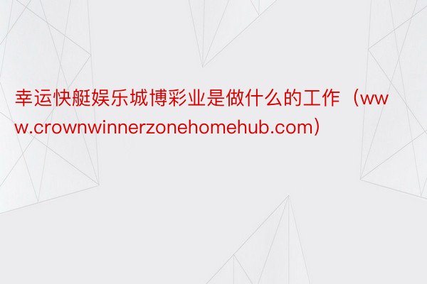 幸运快艇娱乐城博彩业是做什么的工作（www.crownwinnerzonehomehub.com）