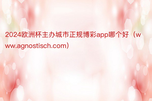 2024欧洲杯主办城市正规博彩app哪个好（www.agnostisch.com）