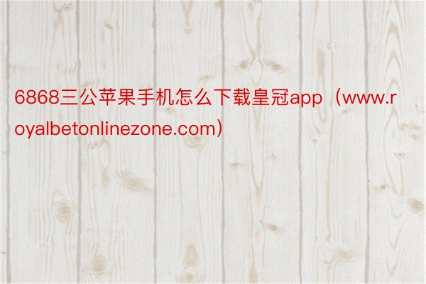 6868三公苹果手机怎么下载皇冠app（www.royalbetonlinezone.com）