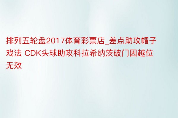 排列五轮盘2017体育彩票店_差点助攻帽子戏法 CDK头球助攻科拉希纳茨破门因越位无效