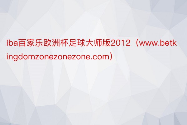 iba百家乐欧洲杯足球大师版2012（www.betkingdomzonezonezone.com）