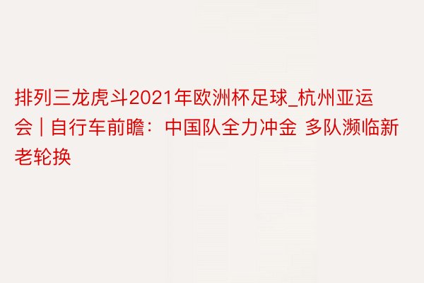 排列三龙虎斗2021年欧洲杯足球_杭州亚运会 | 自行车前瞻：中国队全力冲金 多队濒临新老轮换