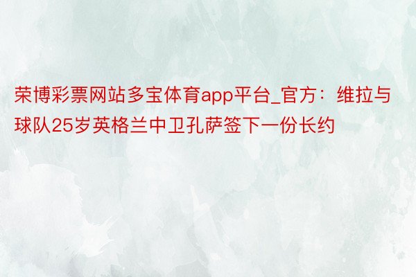 荣博彩票网站多宝体育app平台_官方：维拉与球队25岁英格兰中卫孔萨签下一份长约