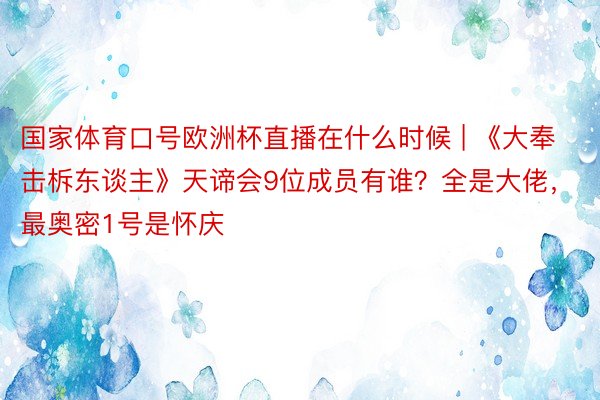 国家体育口号欧洲杯直播在什么时候 | 《大奉击柝东谈主》天谛会9位成员有谁？全是大佬，最奥密1号是怀庆