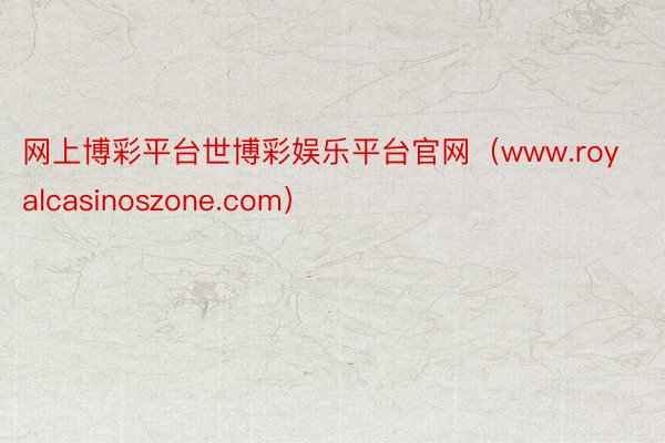 网上博彩平台世博彩娱乐平台官网（www.royalcasinoszone.com）