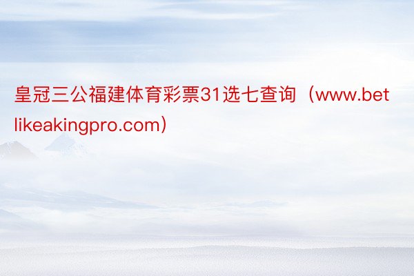 皇冠三公福建体育彩票31选七查询(www.betlikeakingpro.com)